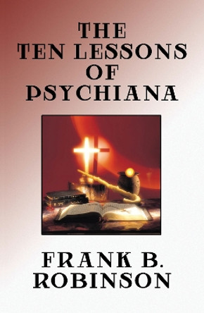 The Ten Lessons of Psychiana by Frank B Robinson 9781479474899