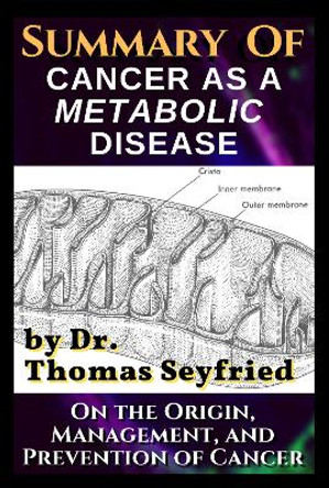 A Summary of: Cancer as a Metabolic Disease by Dr. Thomas Seyfried. On the Origin, Management, and Prevention of Cancer by Dr. Thomas Seyfried 9781804671337