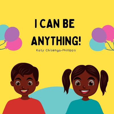 I Can Be Anything!: Empowering Black Children to Dream, Achieve, and Soar by Katy Chisenga-Phillipps 9781804678022