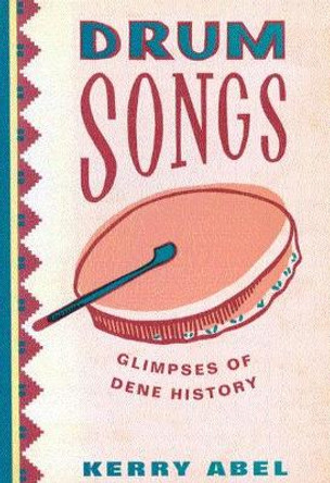 Drum Songs: Glimpses of Dene History: Volume 115 by Kerry Abel 9780773530034