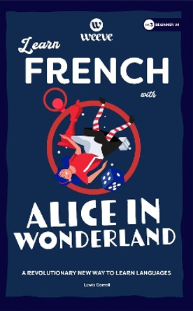 Learn French with Alice In Wonderland: A Beginner Weeve by Lewis Carol 9781915160317