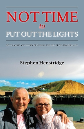Not Time To Put Out The Lights: My Transplant Story – Bilateral Double Lung Transplant by Stephen Henstridge 9781913012335