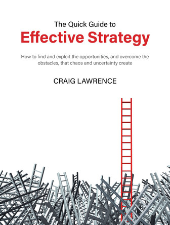 The Quick Guide to Effective Strategy: How to find and exploit the opportunities, and overcome the obstacles, that chaos and uncertainty create by Craig Lawrence 9781913012892