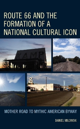 Route 66 and the Formation of a National Cultural Icon: Mother Road to Mythic American Byway by Daniel Milowski 9781666922196