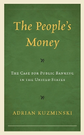 The People’s Money: The Case for Public Banking in the United States by Adrian Kuzminski 9781666949018