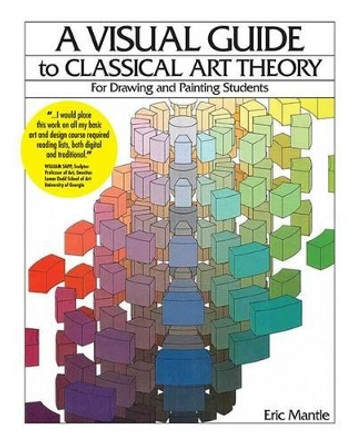 A Visual Guide to Classical Art Theory for Drawing and Painting Students by Eric Mantle 9781935166122