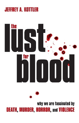 The Lust for Blood: Why We Are Fascinated by Death, Murder, Horror, and Violence by Jeffrey A. Kottler 9781633889484
