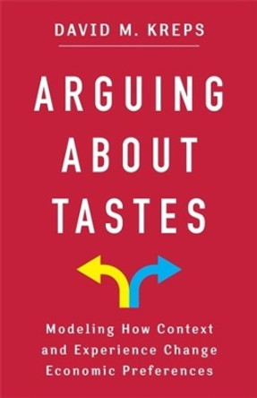 Arguing About Tastes: Modeling How Context and Experience Change Economic Preferences by David Kreps 9780231209915