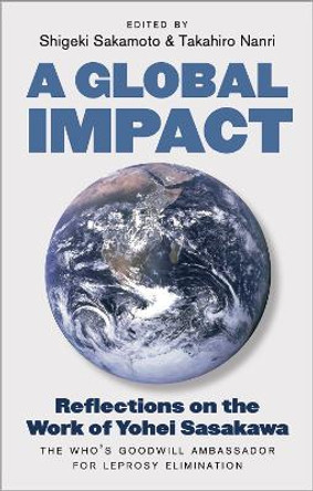 A Global Impact: Reflections on the Work of Yohei Sasakawa, the WHO's Goodwill Ambassador for Leprosy Elimination by Shigeki Sakamoto 9781805261292