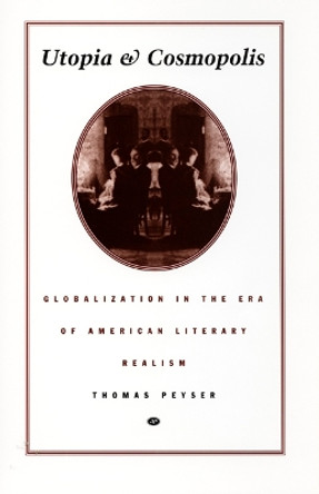 Utopia and Cosmopolis: Globalization in the Era of American Literary Realism by Thomas Peyser 9780822322306