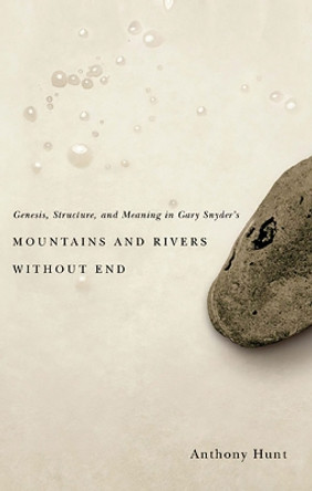Genesis, Structure, and Meaning in Gary Snyder's Mountains and Rivers Without End by Anthony Hunt 9780874174786
