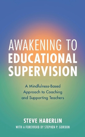 Awakening to Educational Supervision: A Mindfulness-Based Approach to Coaching and Supporting Teachers by Steve Haberlin 9781538141175