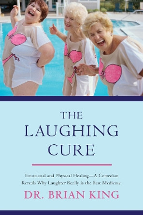 The Laughing Cure: Emotional and Physical Healing?A Comedian Reveals Why Laughter Really Is the Best Medicine by Brian King 9781510702493