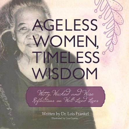 Ageless Women, Timeless Wisdom: Witty, Wicked, and Wise Reflections on Well-Lived Lives by Dr. Lois P. Frankel 9781510716247