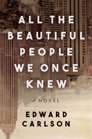 All the Beautiful People We Once Knew: A Novel by Edward Carlson 9781510716315