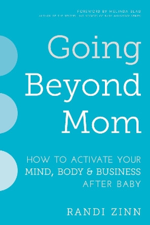 Going Beyond Mom: How to Activate Your Mind, Body & Business After Baby by Randi Zinn 9781510724006