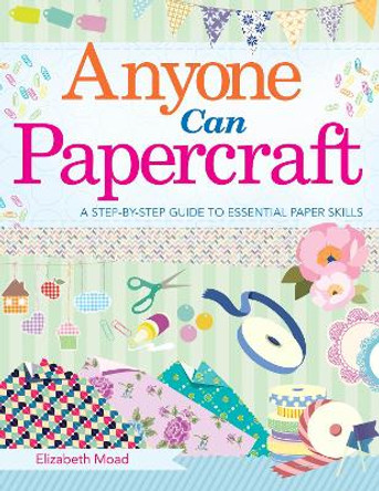 Anyone Can Papercraft: A Step-by-Step Guide to Essential Papercrafting Skills by Elizabeth Moad 9781510724105