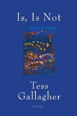 Is, Is Not: Poems by Tess Gallagher 9781555978419