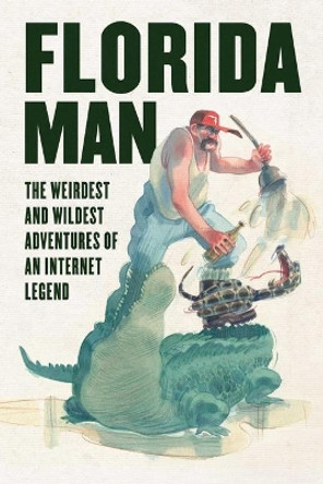 Florida Man: The Weirdest and Wildest Adventures of an Internet Legend by Skyhorse Publishing 9781510757844