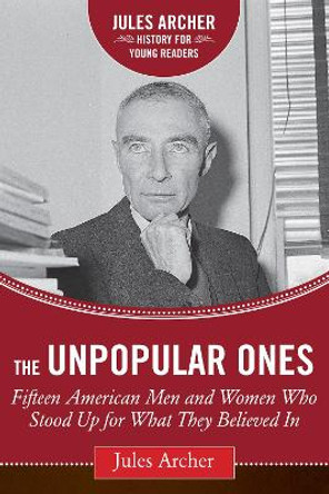 The Unpopular Ones: Fifteen American Men and Women Who Stood Up for What They Believed In by Jules Archer 9781634502009