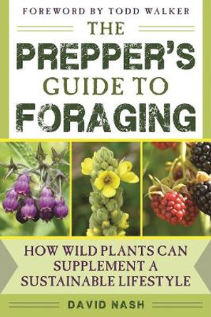 The Prepper's Guide to Foraging: How Wild Plants Can Supplement a Sustainable Lifestyle by David Nash 9781634504935