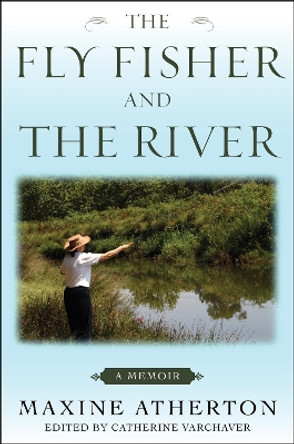 The Fly Fisher and the River: A Memoir by Maxine Atherton 9781634506472
