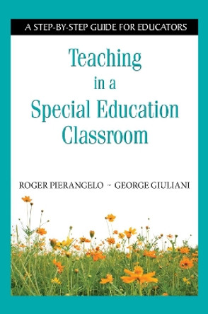 Teaching in a Special Education Classroom: A Step-by-Step Guide for Educators by Roger Pierangelo 9781634507189