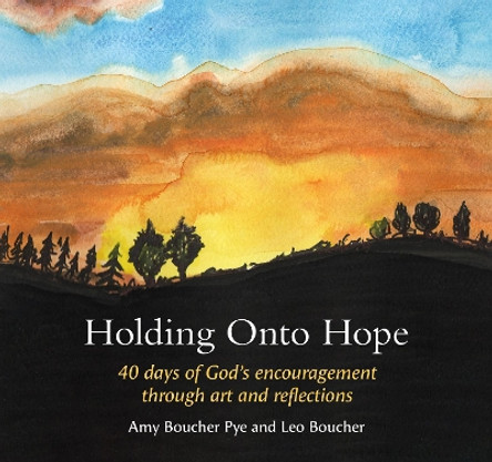 Holding Onto Hope: 40 days of God’s encouragement through art and reflections by Amy Boucher Pye 9781800392007