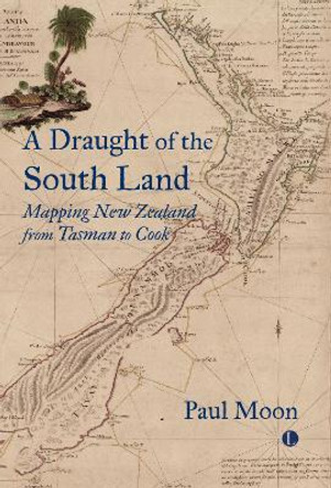 A A Draught of the South Land: Mapping New Zealand from Tasman to Cook by Paul Moon 9780718897208