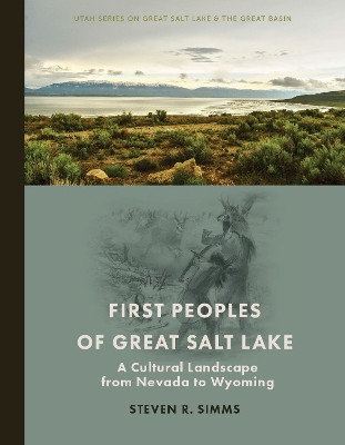 First Peoples of Great Salt Lake: A Cultural Landscape from Nevada to Wyoming by Steven R Simms 9781647691479