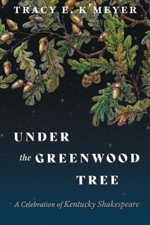 Under the Greenwood Tree: A Celebration of Kentucky Shakespeare by Tracy E. K'Meyer 9780813198842