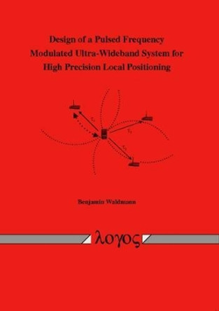 Design of a Pulsed Frequency Modulated Ultra-Wideband System for High Precision Local Positioning by Benjamin Waldmann 9783832527662