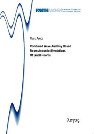 Combined Wave and Ray Based Room Acoustic Simulations of Small Rooms by Marc Aretz 9783832532420