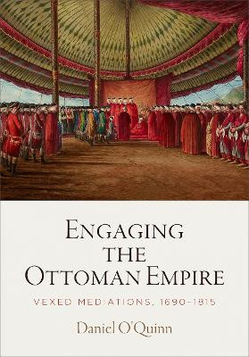 Engaging the Ottoman Empire: Vexed Mediations, 1690-1815 by Daniel O'Quinn 9781512825534