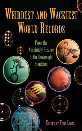 Weirdest and Wackiest World Records: From the Absolutely Bizarre to the Downright Shocking by Tony Lyons 9781616084387