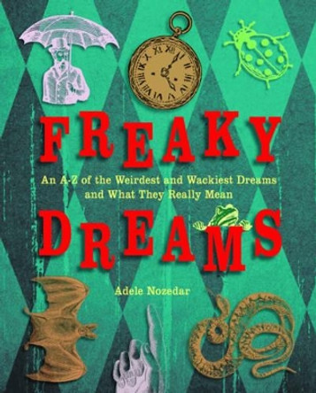 Freaky Dreams: an A-Z of the Weirdest and Wackiest Dreams and What They Really Mean by Adele Nozedar 9781616085049