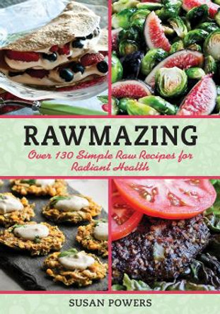 Rawmazing: Over 130 Simple Raw Recipes for Radiant Health by Susan Powers 9781616086275