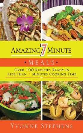 Amazing 7 Minute Meals: Over 100 Recipes Ready in Less Than 7 Minutes Cooking Time by Yvonne Stephens 9781616088125