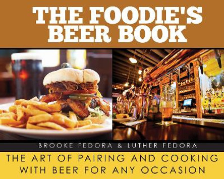 The Foodie's Beer Book: The Art of Pairing and Cooking with Beer for Any Occasion by Brooke Fedora 9781628736823