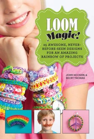 Loom Magic!: 25 Awesome, Never-Before-Seen Designs for an Amazing Rainbow of Projects by John McCann 9781629143347