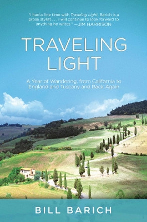 Traveling Light: A Year of Wandering, from California to England and Tuscany and Back Again by Bill Barich 9781629144238