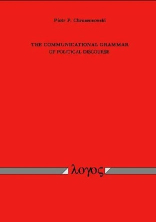 The Communicational Grammar of Political Discourse by Piotr Chruszczewski 9783897228382