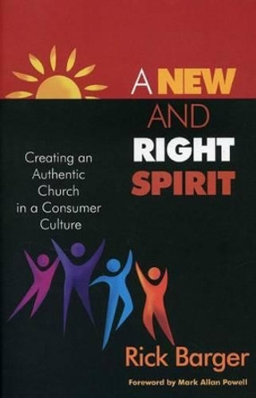A New And Right Spirit: Creating An Authentic Church in a Consumer Culture by Rick Barger 9781566993067