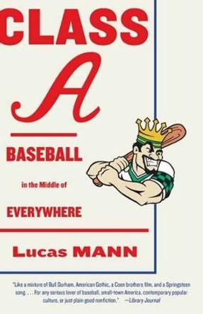 Class A: Baseball in the Middle of Everywhere by Lucas Mann 9780307949752