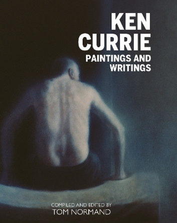 Ken Currie: Painting's & Writings by Tom Normand 9781804251263