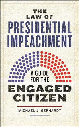 The Law of Presidential Impeachment: A Guide for the Engaged Citizen by Michael J. Gerhardt 9781479824694