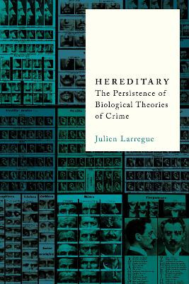 Hereditary: The Persistence of Biological Theories of Crime by Julien Larregue 9781503636439