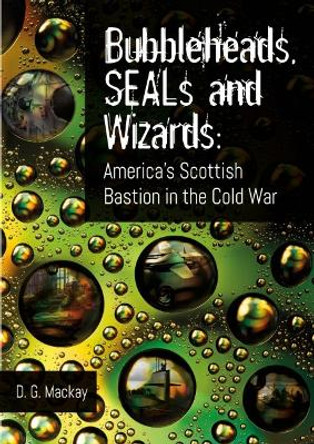 Bubbleheads, SEALs and Wizards: America's Scottish Bastion in the Cold War by D.G. Mackay 9781849955546