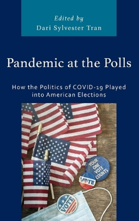 Pandemic at the Polls: How the Politics of COVID-19 Played into American Elections by Dari Sylvester Tran 9781666933536