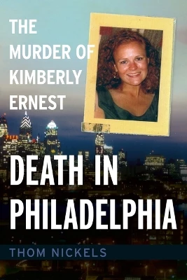 Death in Philadelphia: The Murder of Kimberly Ernest by Thom Nickels 9781634994583